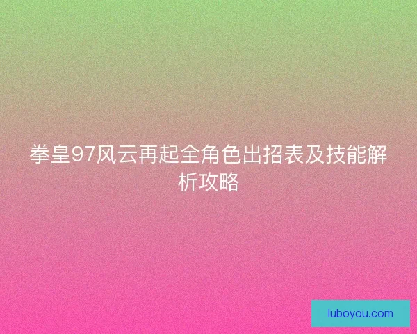 拳皇97风云再起全角色出招表及技能解析攻略